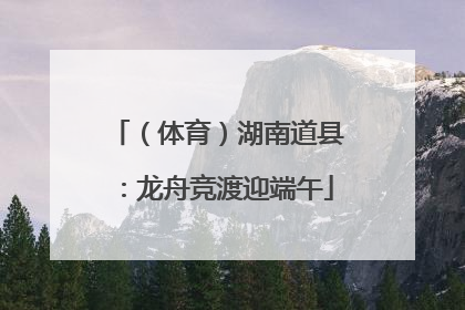 （体育）湖南道县：龙舟竞渡迎端午