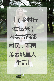 （乡村行·看振兴）内蒙古西部村民：不再羡慕城里人生活