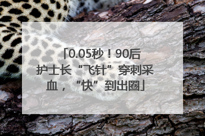 0.05秒！90后护士长“飞针”穿刺采血，“快”到出圈