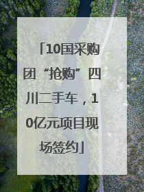 10国采购团“抢购”四川二手车，10亿元项目现场签约