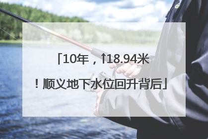 10年，↑18.94米！顺义地下水位回升背后