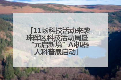 11场科技活动来袭 珠晖区科技活动周暨“元启新境”Ai机器人科普展启动