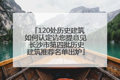120处历史建筑如何认定请您提意见 长沙市第四批历史建筑推荐名单出炉