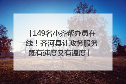 149名小齐帮办员在一线！齐河县让政务服务既有速度又有温度