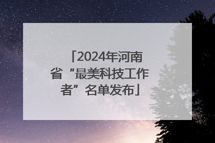 2024年河南省“最美科技工作者”名单发布