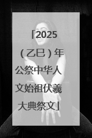 2025（乙巳）年公祭中华人文始祖伏羲大典祭文