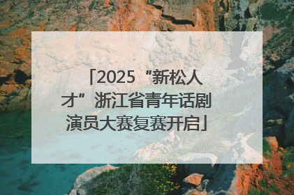 2025“新松人才”浙江省青年话剧演员大赛复赛开启