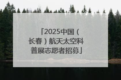 2025中国（长春）航天太空科普展志愿者招募