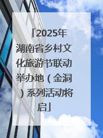 2025年湖南省乡村文化旅游节联动举办地（金洞）系列活动将启