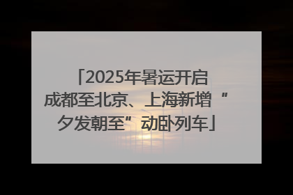 2025年暑运开启 成都至北京、上海新增“夕发朝至”动卧列车