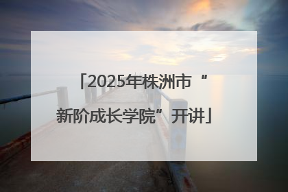 2025年株洲市“新阶成长学院”开讲