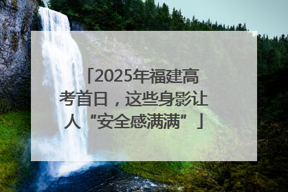 2025年福建高考首日，这些身影让人“安全感满满”