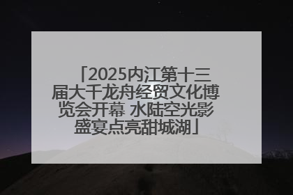 2025内江第十三届大千龙舟经贸文化博览会开幕 水陆空光影盛宴点亮甜城湖