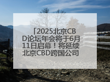 2025北京CBD论坛年会将于6月11日启幕！将延续北京CBD跨国公司活动品牌