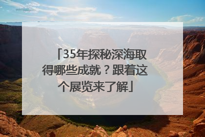 35年探秘深海取得哪些成就？跟着这个展览来了解