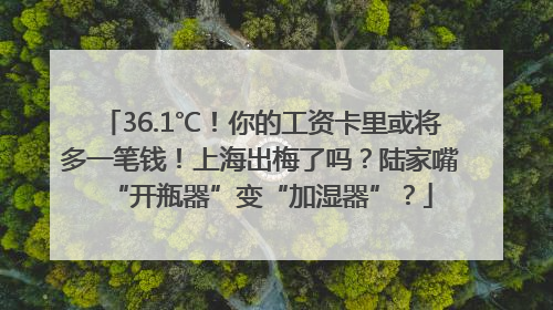 36.1℃！你的工资卡里或将多一笔钱！上海出梅了吗？陆家嘴“开瓶器”变“加湿器”？