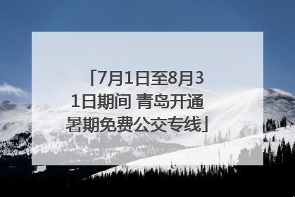 7月1日至8月31日期间 青岛开通暑期免费公交专线