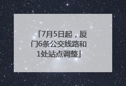 7月5日起，厦门6条公交线路和1处站点调整