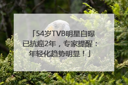 54岁TVB明星自曝已抗癌2年，专家提醒：年轻化趋势明显！
