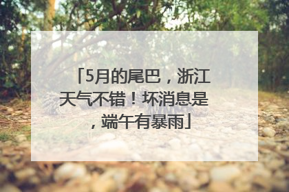 5月的尾巴，浙江天气不错！坏消息是，端午有暴雨