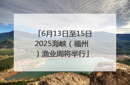 6月13日至15日 2025海峡（福州）渔业周将举行
