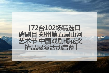 72台102场精选口碑剧目 郑州第五届山河艺术节·中国戏剧梅花奖精品展演活动启幕