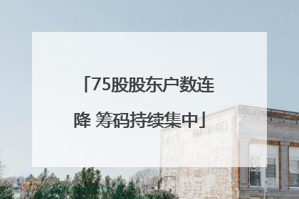 75股股东户数连降 筹码持续集中