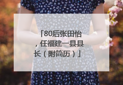 80后张田怡，任福建一县县长（附简历）