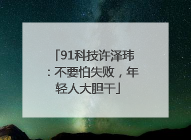 91科技许泽玮：不要怕失败，年轻人大胆干
