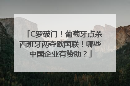 C罗破门！葡萄牙点杀西班牙两夺欧国联！哪些中国企业有赞助？