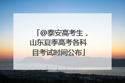 @泰安高考生，山东夏季高考各科目考试时间公布