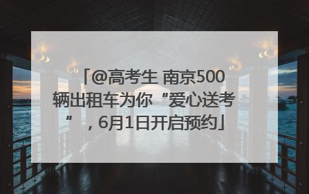 @高考生 南京500辆出租车为你“爱心送考”，6月1日开启预约