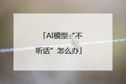 AI模型“不听话”怎么办