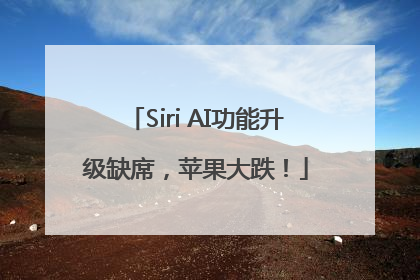 Siri AI功能升级缺席，苹果大跌！