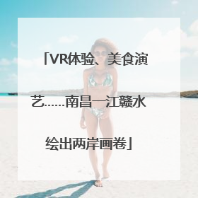 VR体验、美食演艺……南昌一江赣水绘出两岸画卷