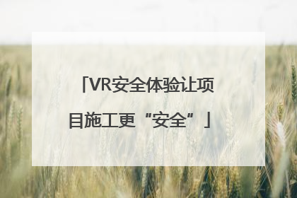 VR安全体验让项目施工更“安全”