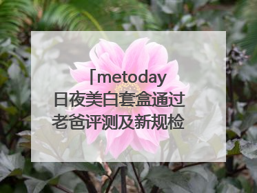 metoday日夜美白套盒通过老爸评测及新规检测：历时182天验证有效性